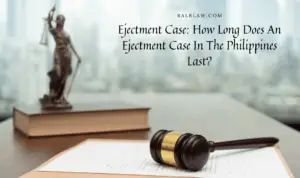 Read more about the article Ejectment Case Philippines: How Long Does An Ejectment Case In The Philippines Last?